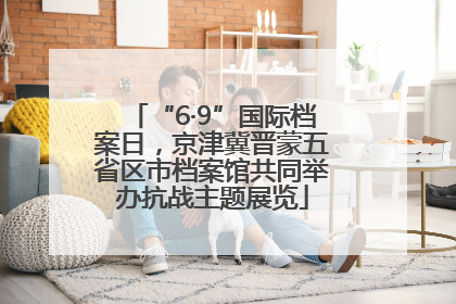 “6·9”国际档案日，京津冀晋蒙五省区市档案馆共同举办抗战主题展览