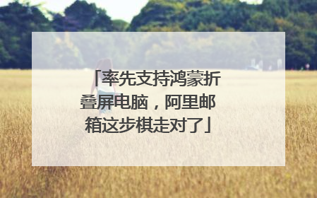 率先支持鸿蒙折叠屏电脑，阿里邮箱这步棋走对了