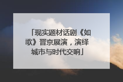 现实题材话剧《如歌》晋京展演，演绎城市与时代交响