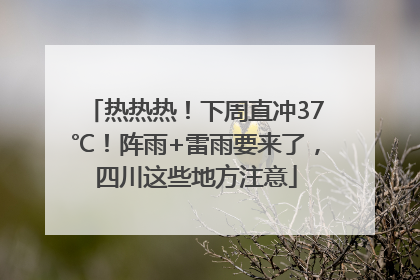 热热热！下周直冲37℃！阵雨+雷雨要来了，四川这些地方注意
