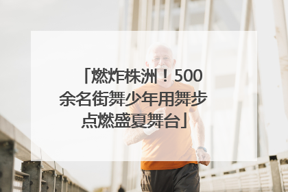 燃炸株洲！500余名街舞少年用舞步点燃盛夏舞台