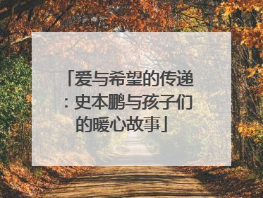 爱与希望的传递：史本鹏与孩子们的暖心故事