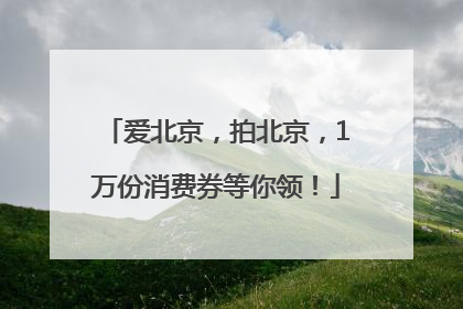 爱北京，拍北京，1万份消费券等你领！