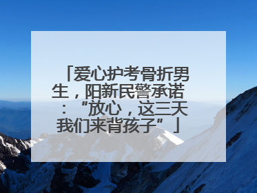 爱心护考骨折男生，阳新民警承诺：“放心，这三天我们来背孩子”