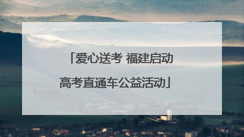 爱心送考 福建启动高考直通车公益活动