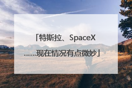 特斯拉、SpaceX……现在情况有点微妙