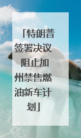 特朗普签署决议 阻止加州禁售燃油新车计划