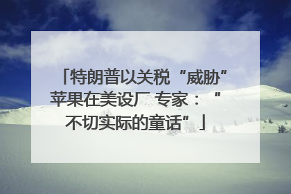 特朗普以关税“威胁”苹果在美设厂 专家：“不切实际的童话”