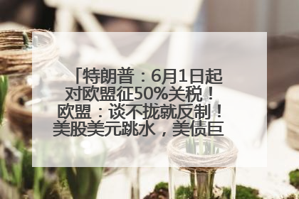 特朗普：6月1日起对欧盟征50%关税！欧盟：谈不拢就反制！美股美元跳水，美债巨震，黄金大涨！多名美高官、议员被指“精准”买卖股票