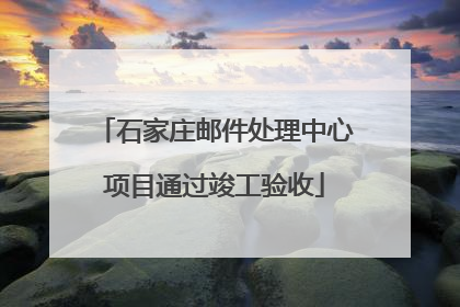 石家庄邮件处理中心项目通过竣工验收