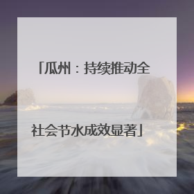 瓜州：持续推动全社会节水成效显著