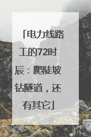 电力线路工的72时辰：爬陡坡钻隧道，还有其它