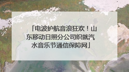 电波护航音浪狂欢！山东移动日照分公司织就汽水音乐节通信保障网