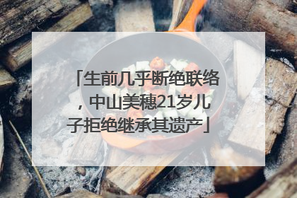 生前几乎断绝联络，中山美穗21岁儿子拒绝继承其遗产