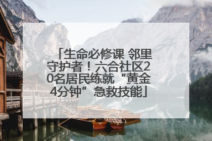 生命必修课 邻里守护者！六合社区20名居民练就“黄金4分钟”急救技能