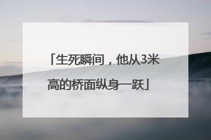 生死瞬间，他从3米高的桥面纵身一跃