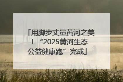 用脚步丈量黄河之美！“2025黄河生态公益健康跑”完成