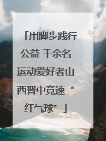 用脚步践行公益 千余名运动爱好者山西晋中竞速“红气球”