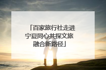 百家旅行社走进宁夏同心共探文旅融合新路径