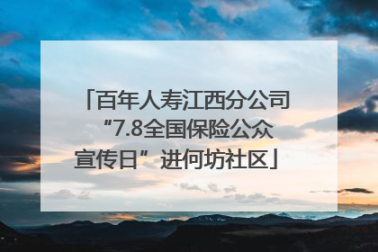 百年人寿江西分公司“7.8全国保险公众宣传日”进何坊社区