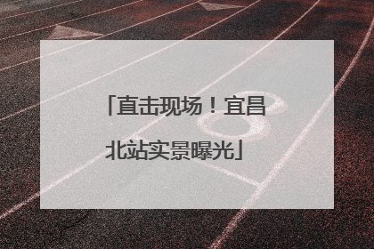 直击现场！宜昌北站实景曝光