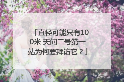 直径可能只有100米 天问二号第一站为何要拜访它？