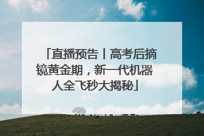 直播预告丨高考后摘镜黄金期，新一代机器人全飞秒大揭秘
