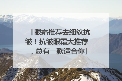 眼霜推荐去细纹抗皱！抗皱眼霜大推荐，总有一款适合你
