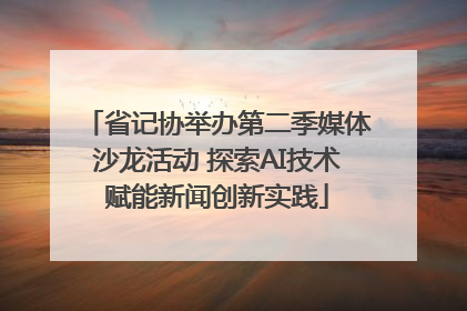 省记协举办第二季媒体沙龙活动 探索AI技术赋能新闻创新实践
