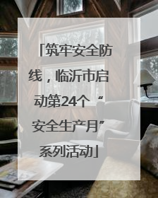 筑牢安全防线，临沂市启动第24个“安全生产月”系列活动