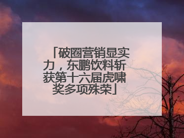 破圈营销显实力，东鹏饮料斩获第十六届虎啸奖多项殊荣