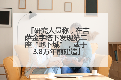 研究人员称，在吉萨金字塔下发现第二座“地下城”，或于3.8万年前建造