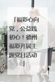 福彩心向党，公益践初心！德州福彩开展主题党日活动