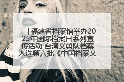福建省档案馆举办2025年国际档案日系列宣传活动 台湾义勇队档案入选第六批《中国档案文献遗产名录》