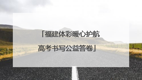 福建体彩暖心护航高考书写公益答卷