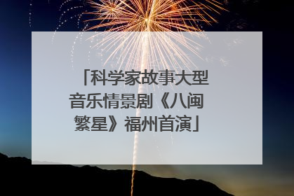 科学家故事大型音乐情景剧《八闽繁星》福州首演