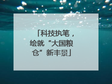 科技执笔，绘就“大国粮仓”新丰景