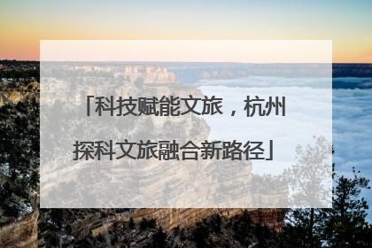 科技赋能文旅，杭州探科文旅融合新路径
