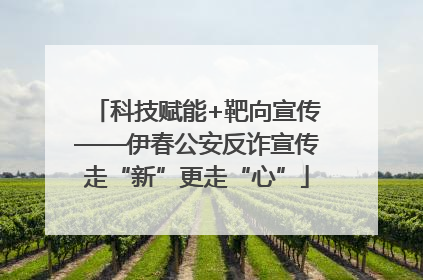 科技赋能+靶向宣传——伊春公安反诈宣传走“新”更走“心”