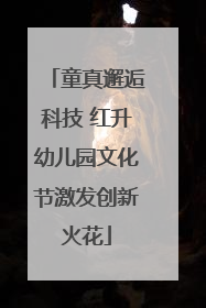 童真邂逅科技 红升幼儿园文化节激发创新火花