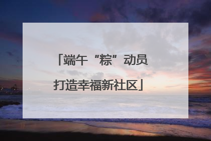 端午“粽”动员 打造幸福新社区