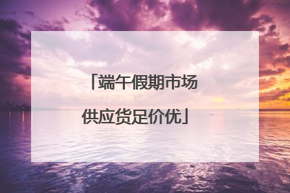 端午假期市场供应货足价优