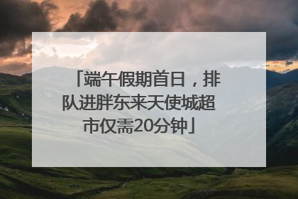 端午假期首日，排队进胖东来天使城超市仅需20分钟