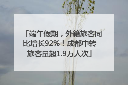 端午假期，外籍旅客同比增长92%！成都中转旅客量超1.9万人次