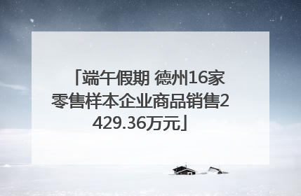 端午假期 德州16家零售样本企业商品销售2429.36万元