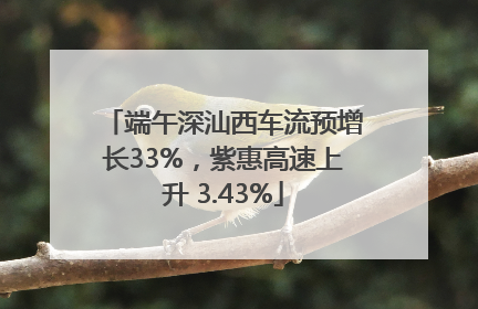 端午深汕西车流预增长33%，紫惠高速上升 3.43%