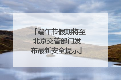 端午节假期将至 北京交管部门发布最新安全提示