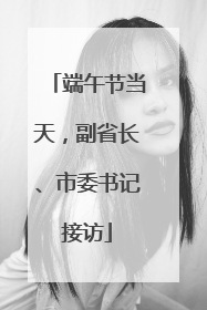 端午节当天，副省长、市委书记接访