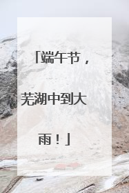 端午节，芜湖中到大雨！