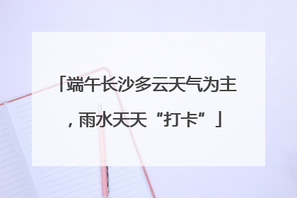端午长沙多云天气为主，雨水天天“打卡”